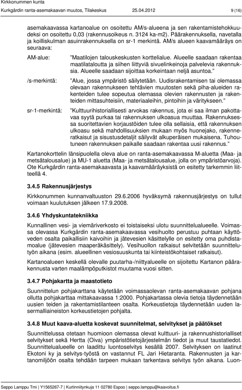 Alueelle saadaan rakentaa maatilataloutta ja siihen liittyviä sivuelinkeinoja palvelevia rakennuksia. Alueelle saadaan sijoittaa korkeintaan neljä asuntoa. Alue, jossa ympäristö säilytetään.