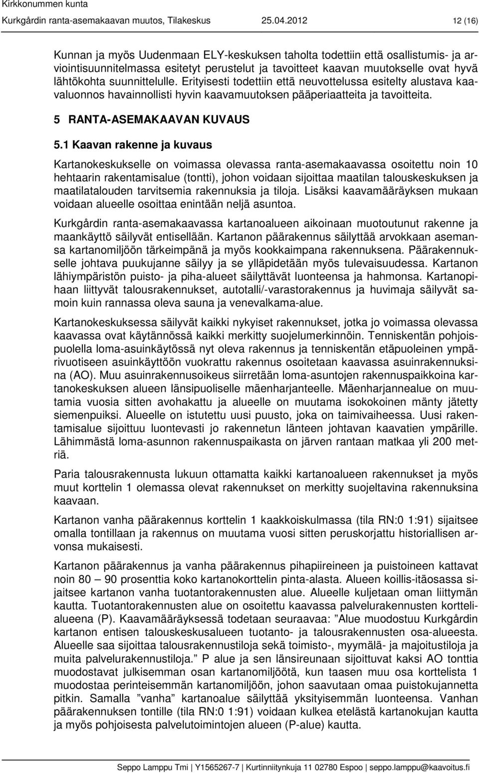 suunnittelulle. Erityisesti todettiin että neuvottelussa esitelty alustava kaavaluonnos havainnollisti hyvin kaavamuutoksen pääperiaatteita ja tavoitteita. 5 RANTA-ASEMAKAAVAN KUVAUS 5.