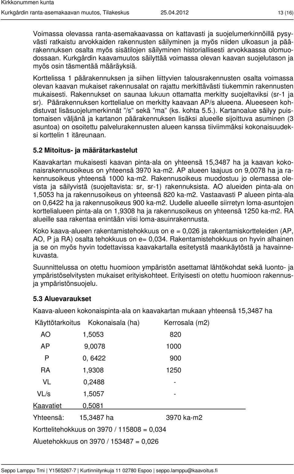 sisätilojen säilyminen historiallisesti arvokkaassa olomuodossaan. Kurkgårdin kaavamuutos säilyttää voimassa olevan kaavan suojelutason ja myös osin täsmentää määräyksiä.