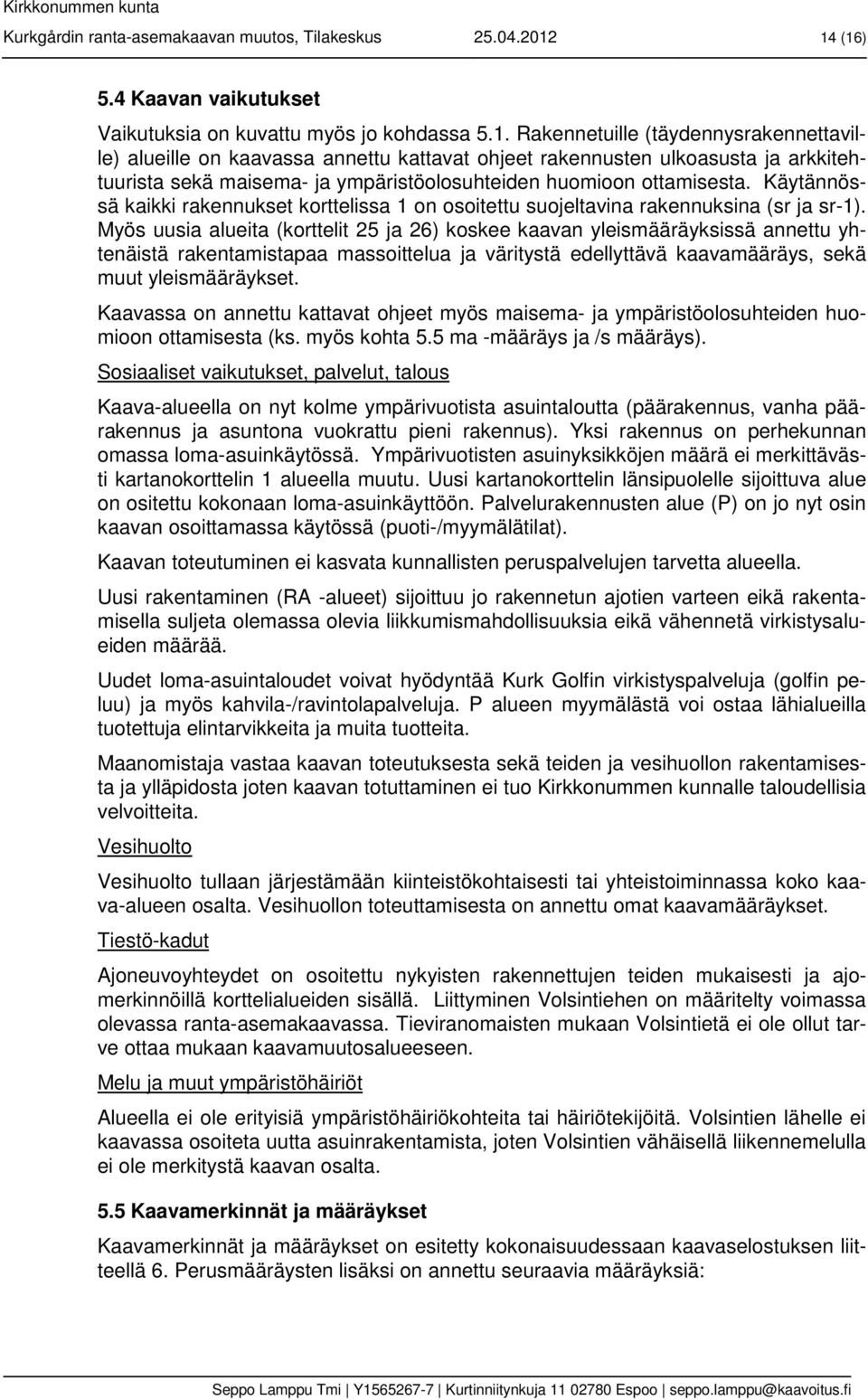 Käytännössä kaikki rakennukset korttelissa 1 on osoitettu suojeltavina rakennuksina (sr ja sr-1).