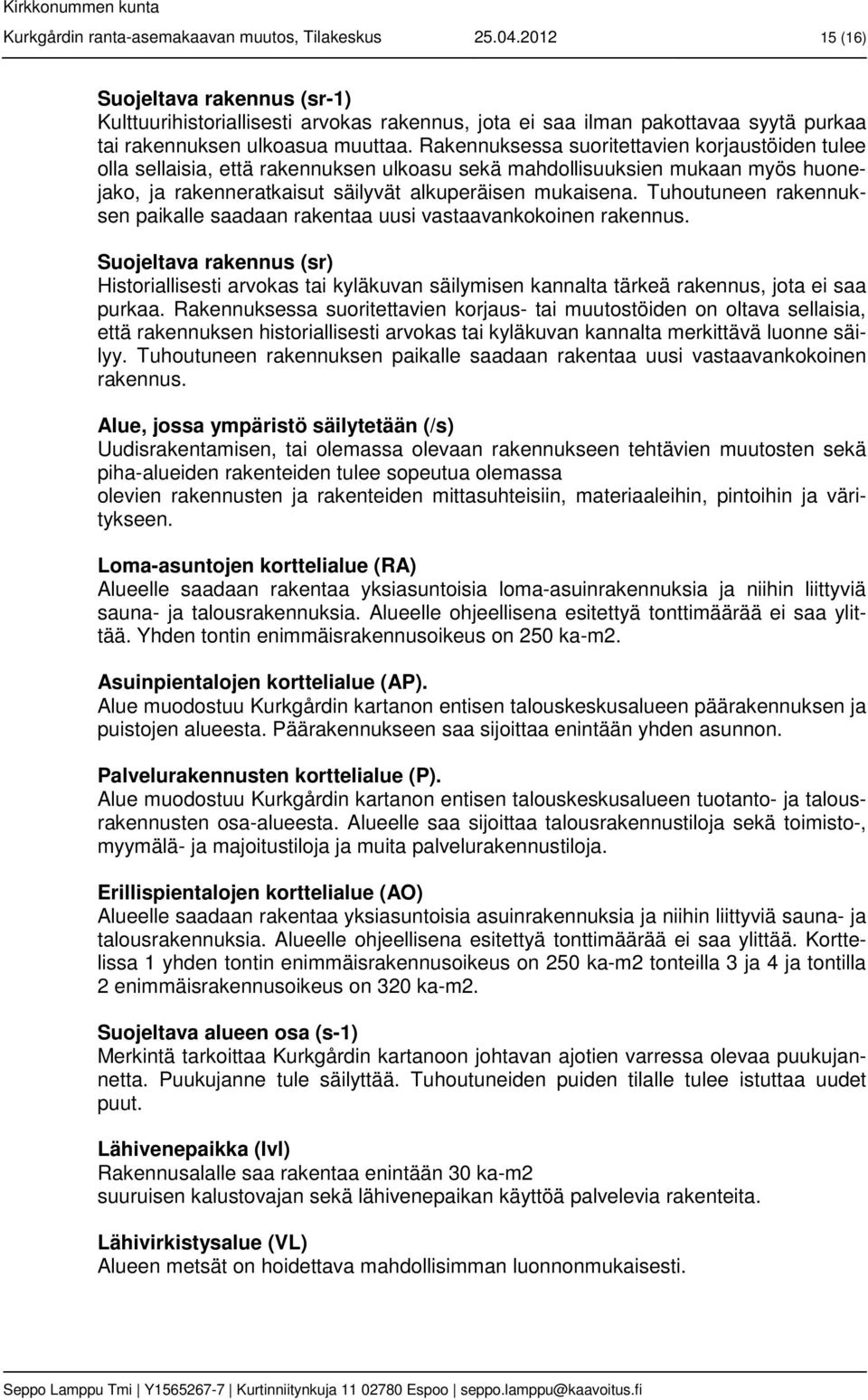 Rakennuksessa suoritettavien korjaustöiden tulee olla sellaisia, että rakennuksen ulkoasu sekä mahdollisuuksien mukaan myös huonejako, ja rakenneratkaisut säilyvät alkuperäisen mukaisena.