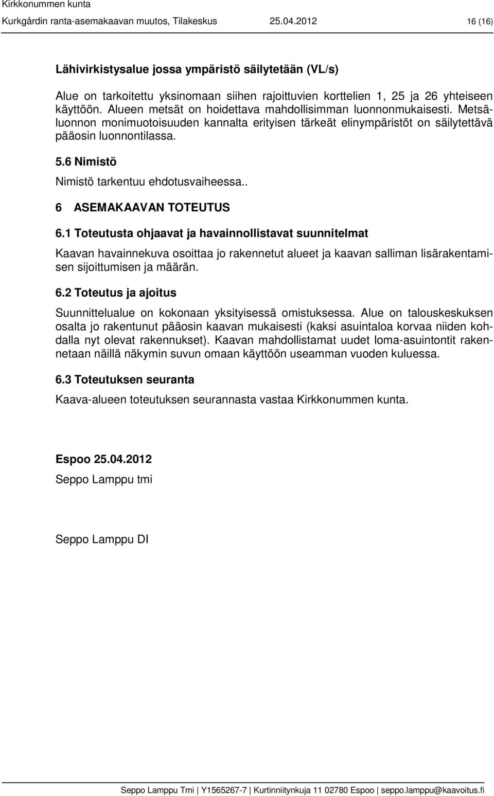 Alueen metsät on hoidettava mahdollisimman luonnonmukaisesti. Metsäluonnon monimuotoisuuden kannalta erityisen tärkeät elinympäristöt on säilytettävä pääosin luonnontilassa. 5.