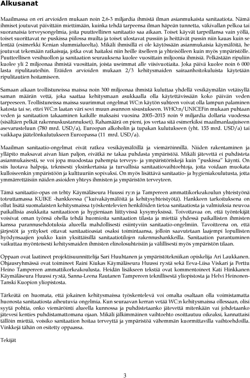 Toiset käyvät tarpeillansa vain yöllä, toiset suorittavat ne puskissa piilossa muilta ja toiset ulostavat pussiin ja heittävät pussin niin kauas kuin se lentää (esimerkki Kenian slummialueelta).