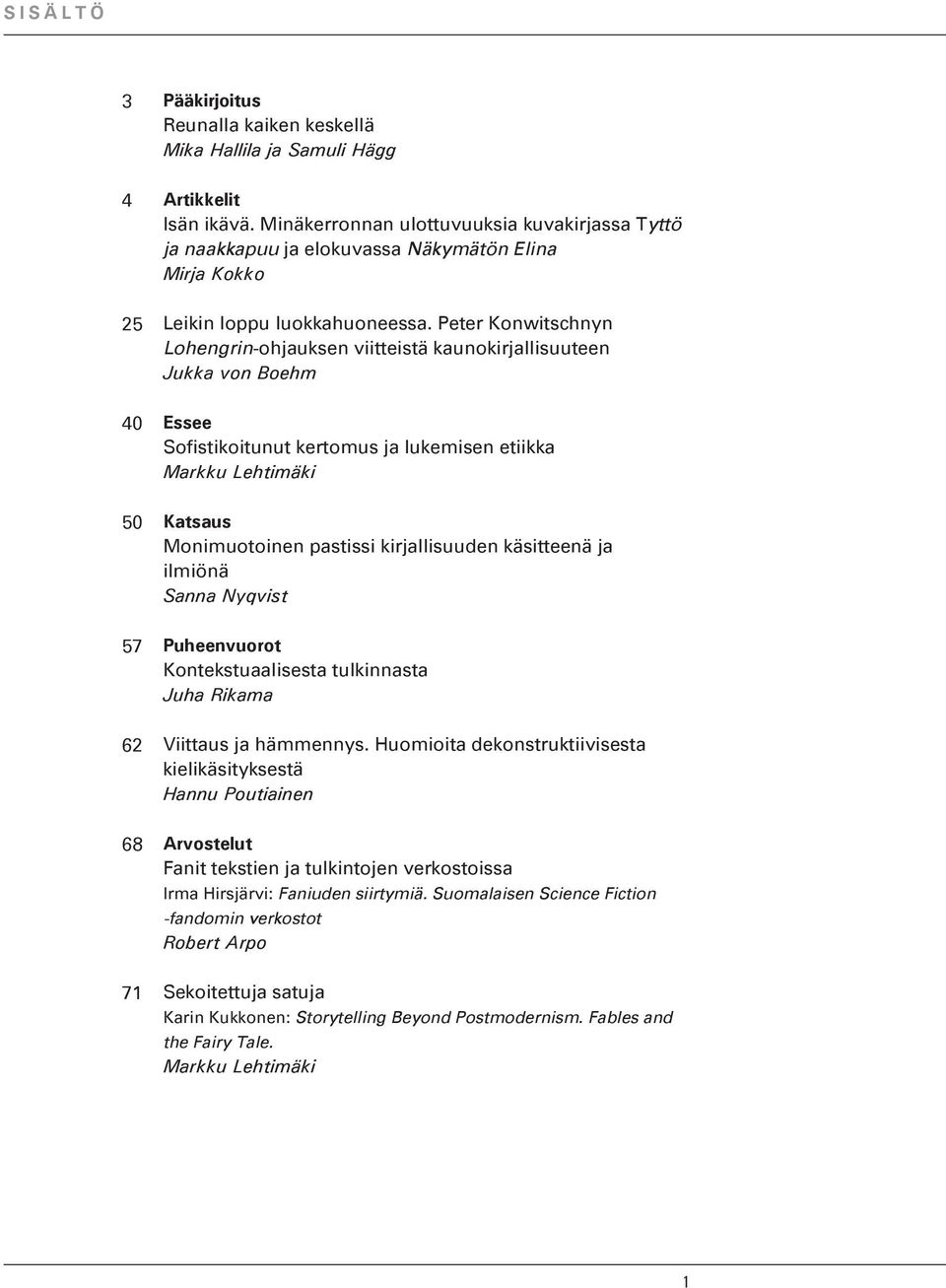 Peter Konwitschnyn Lohengrin-ohjauksen viitteistä kaunokirjallisuuteen Jukka von Boehm Essee Sofistikoitunut kertomus ja lukemisen etiikka Markku Lehtimäki Katsaus Monimuotoinen pastissi