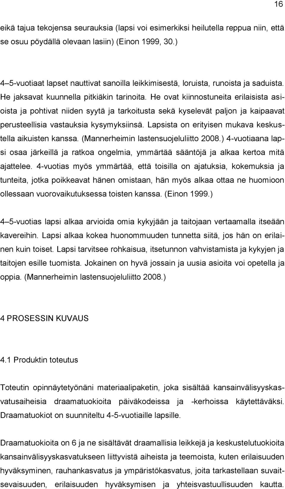 He ovat kiinnostuneita erilaisista asioista ja pohtivat niiden syytä ja tarkoitusta sekä kyselevät paljon ja kaipaavat perusteellisia vastauksia kysymyksiinsä.