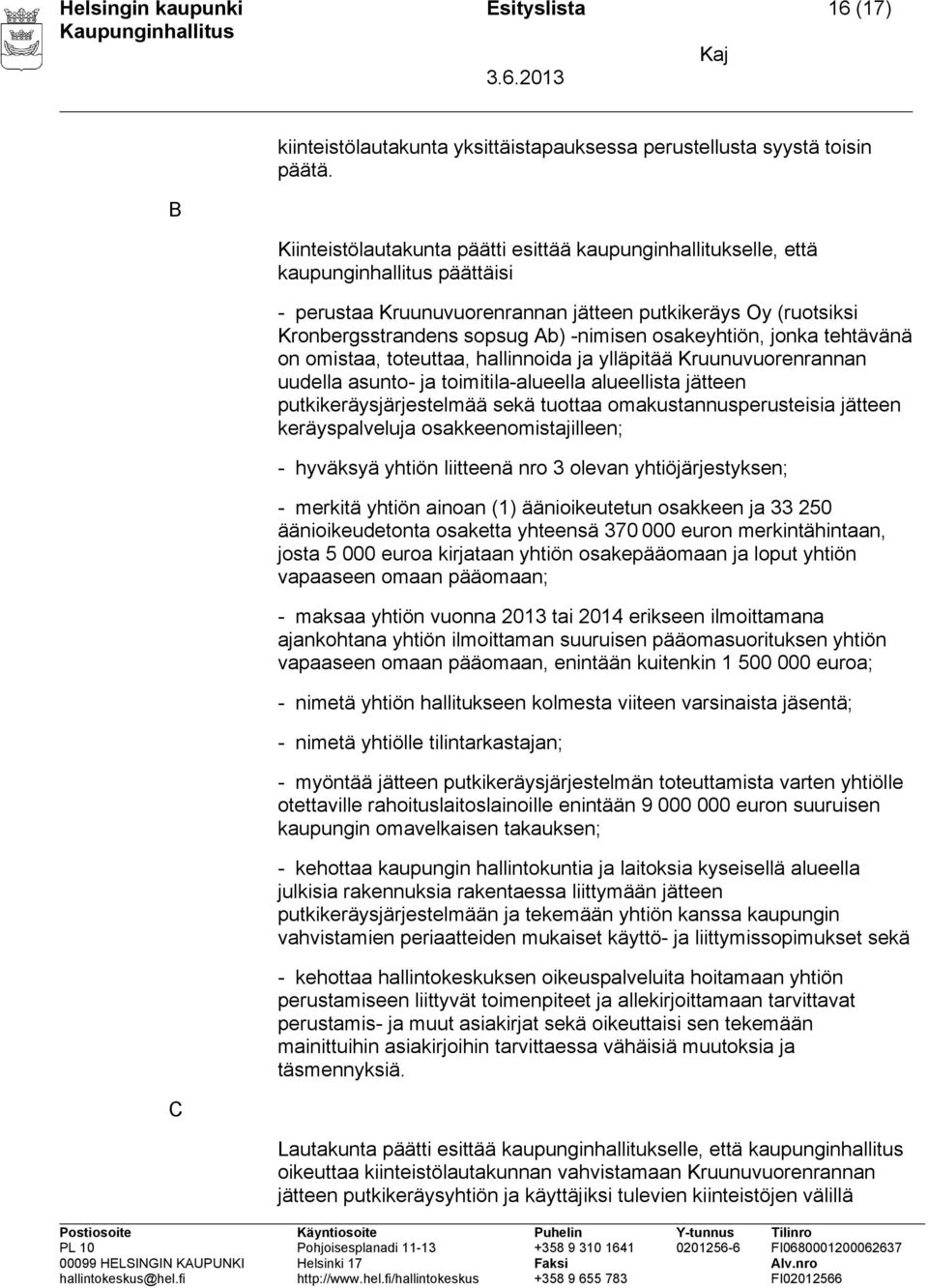 osakeyhtiön, jonka tehtävänä on omistaa, toteuttaa, hallinnoida ja ylläpitää Kruunuvuorenrannan uudella asunto- ja toimitila-alueella alueellista jätteen putkikeräysjärjestelmää sekä tuottaa