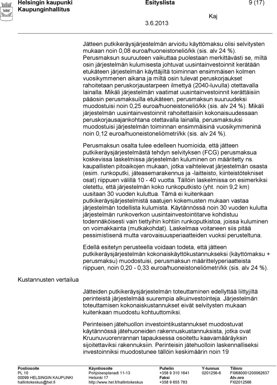 vuosikymmenen aikana ja miltä osin tulevat peruskorjaukset rahoitetaan peruskorjaustarpeen ilmettyä (2040-luvulla) otettavalla lainalla.