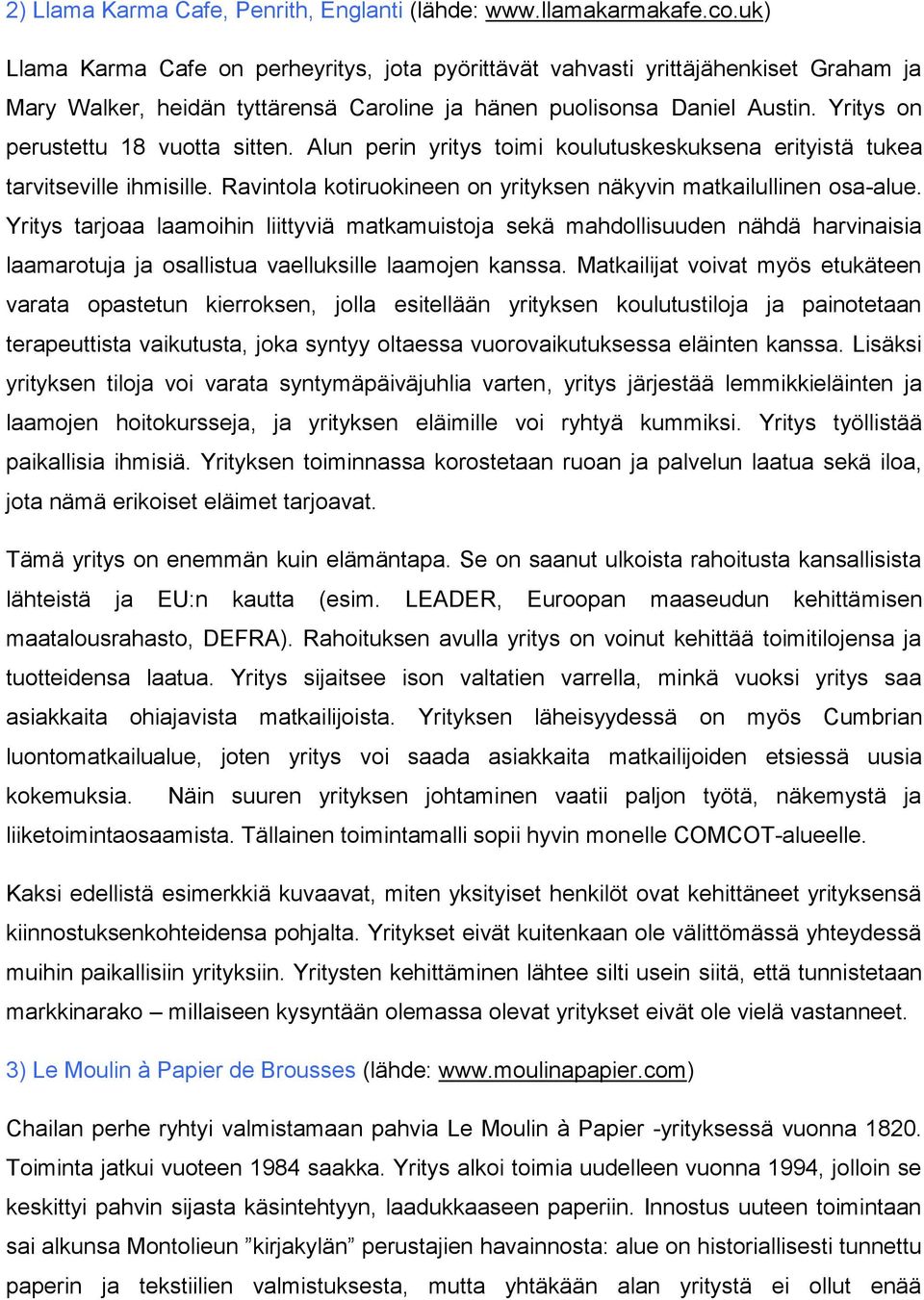 Yritys on perustettu 18 vuotta sitten. Alun perin yritys toimi koulutuskeskuksena erityistä tukea tarvitseville ihmisille. Ravintola kotiruokineen on yrityksen näkyvin matkailullinen osa-alue.