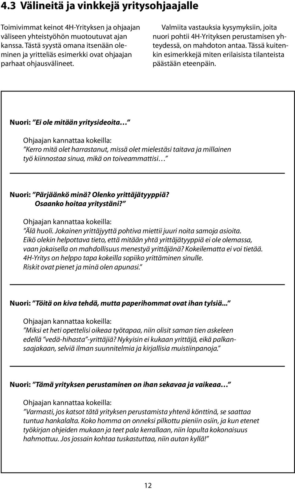 Valmiita vastauksia kysymyksiin, joita nuori pohtii 4H-Yrityksen perustamisen yhteydessä, on mahdoton antaa. Tässä kuitenkin esimerkkejä miten erilaisista tilanteista päästään eteenpäin.