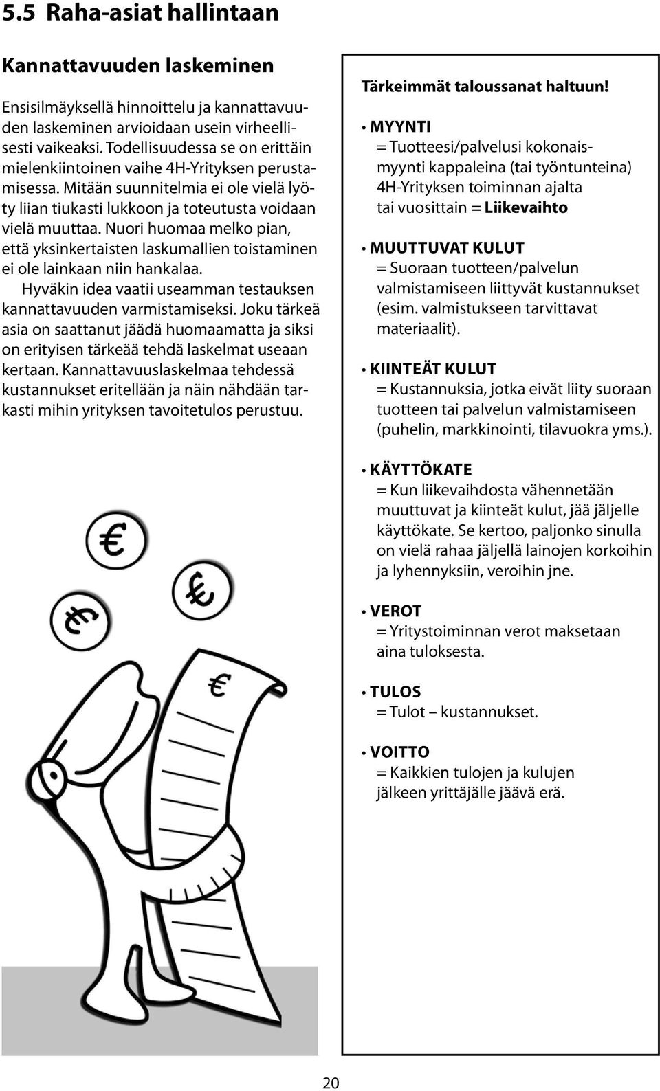 Nuori huomaa melko pian, että yksinkertaisten laskumallien toistaminen ei ole lainkaan niin hankalaa. Hyväkin idea vaatii useamman testauksen kannattavuuden varmistamiseksi.