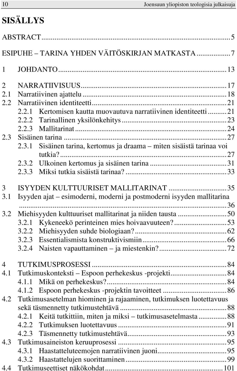 2.2.3 Mallitarinat...24 2.3 Sisäinen tarina...27 2.3.1 Sisäinen tarina, kertomus ja draama miten sisäistä tarinaa voi tutkia?...27 2.3.2 Ulkoinen kertomus ja sisäinen tarina...31 2.3.3 Miksi tutkia sisäistä tarinaa?