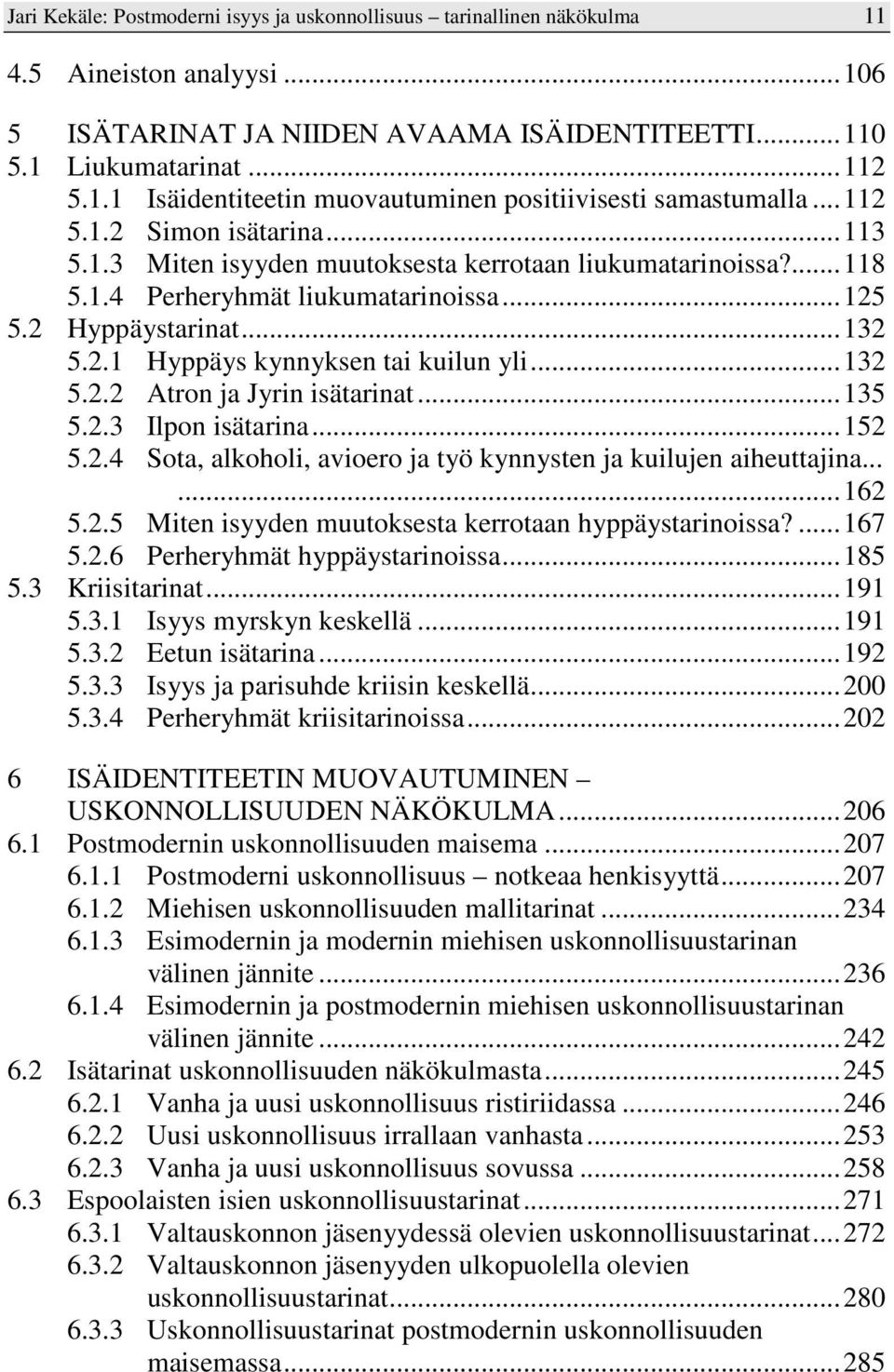 ..132 5.2.2 Atron ja Jyrin isätarinat...135 5.2.3 Ilpon isätarina...152 5.2.4 Sota, alkoholi, avioero ja työ kynnysten ja kuilujen aiheuttajina......162 5.2.5 Miten isyyden muutoksesta kerrotaan hyppäystarinoissa?