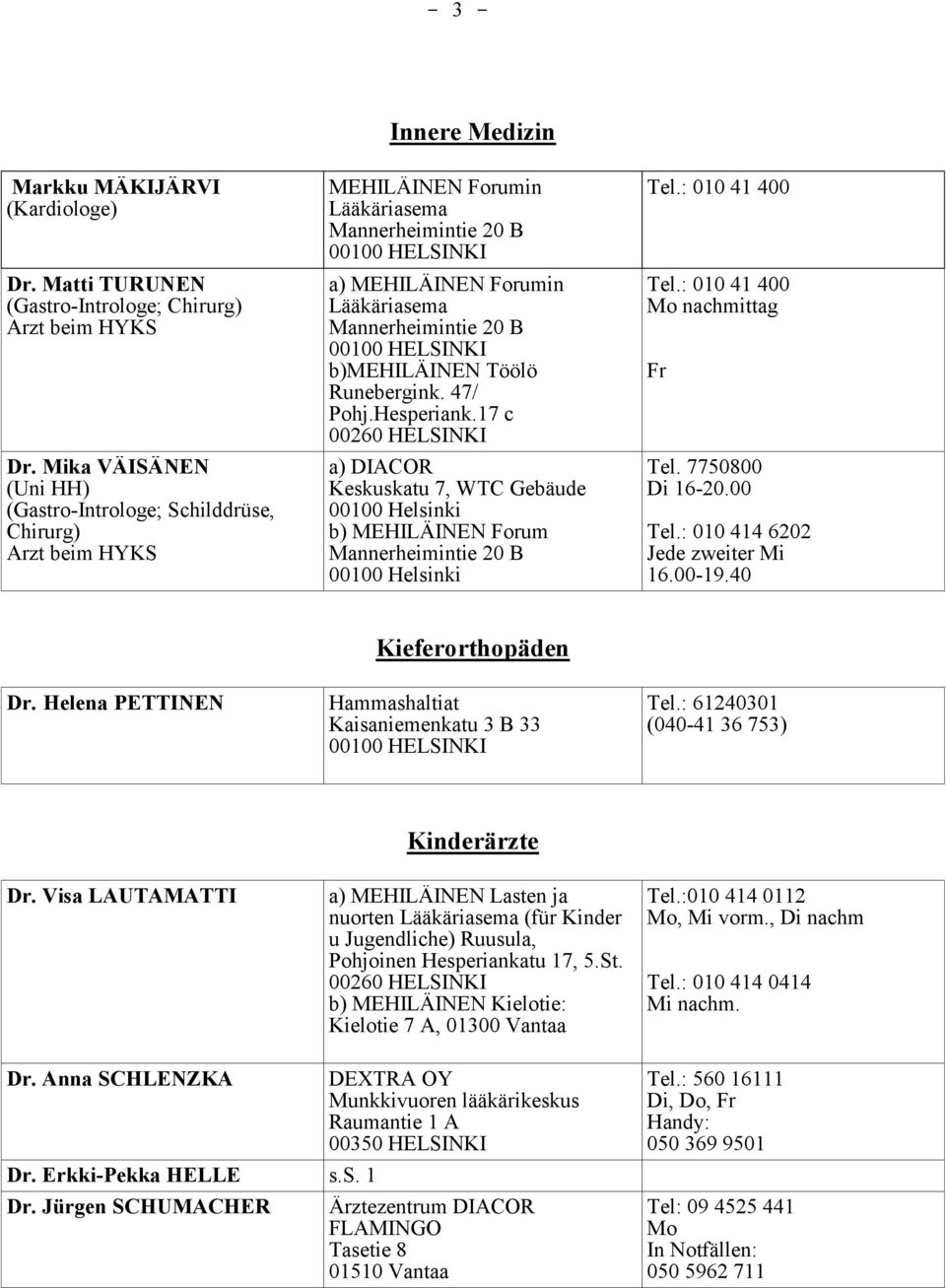 17 c 00260 HELSINKI a) DIACOR Keskuskatu 7, WTC Gebäude b) MEHILÄINEN Forum Mo nachmittag Fr Tel. 7750800 Di 16-20.00 Tel.: 010 414 6202 Jede zweiter Mi 16.00-19.40 Kieferorthopäden Dr.