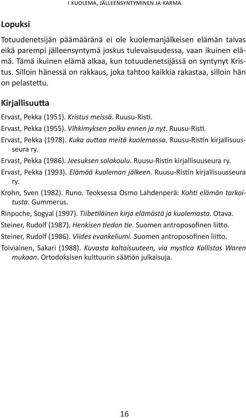 Kristus meissä. Ruusu-Risti. Ervast, Pekka (1955). Vihkimyksen polku ennen ja nyt. Ruusu-Risti. Ervast, Pekka (1978). Kuka auttaa meitä kuolemassa. Ruusu-Ristin kirjallisuusseura ry.