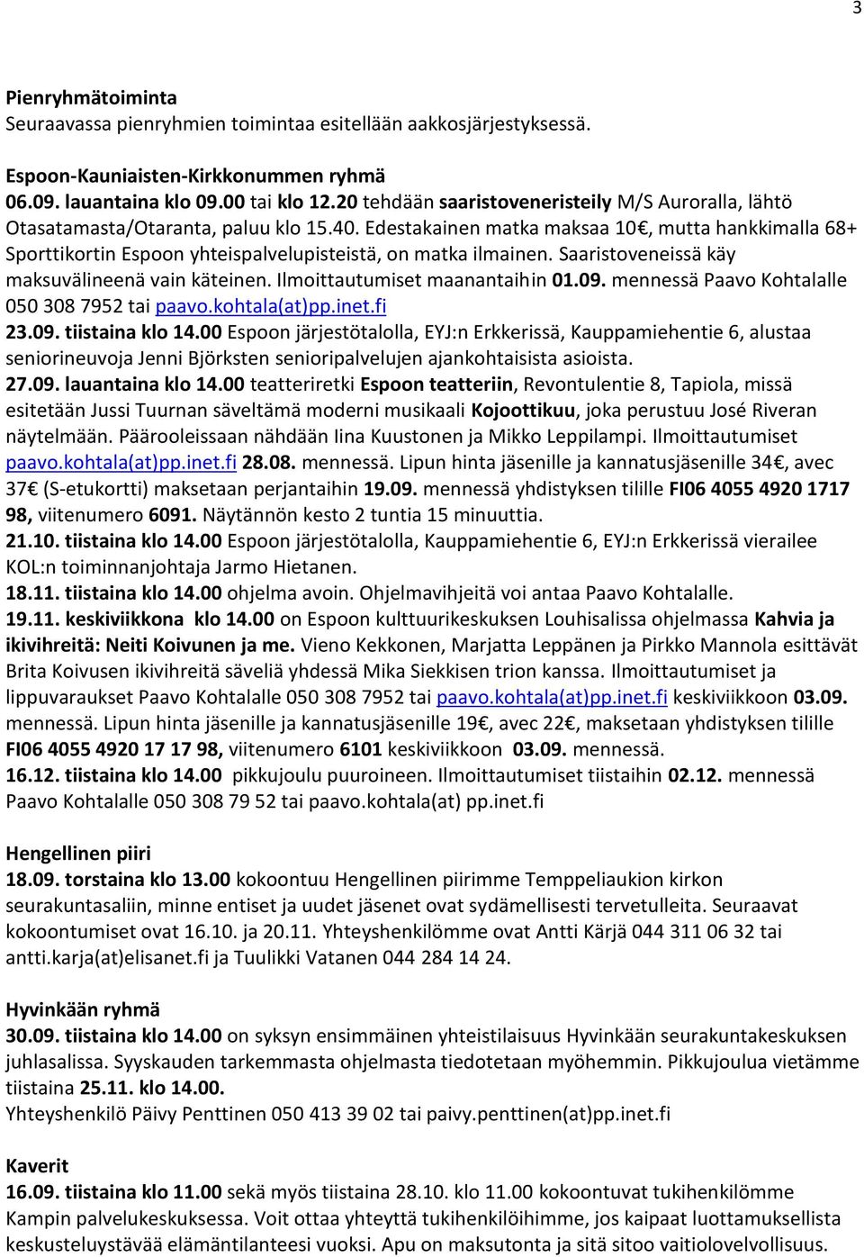 Edestakainen matka maksaa 10, mutta hankkimalla 68+ Sporttikortin Espoon yhteispalvelupisteistä, on matka ilmainen. Saaristoveneissä käy maksuvälineenä vain käteinen. Ilmoittautumiset maanantaihin 01.