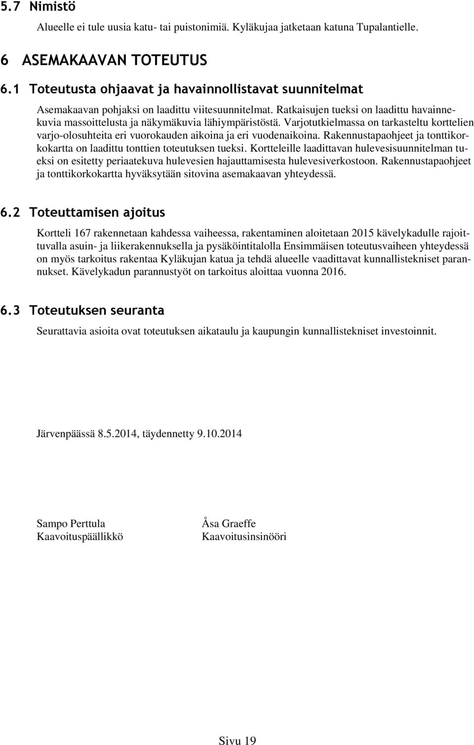 Varjotutkielmassa on tarkasteltu korttelien varjo-olosuhteita eri vuorokauden aikoina ja eri vuodenaikoina. Rakennustapaohjeet ja tonttikorkokartta on laadittu tonttien toteutuksen tueksi.