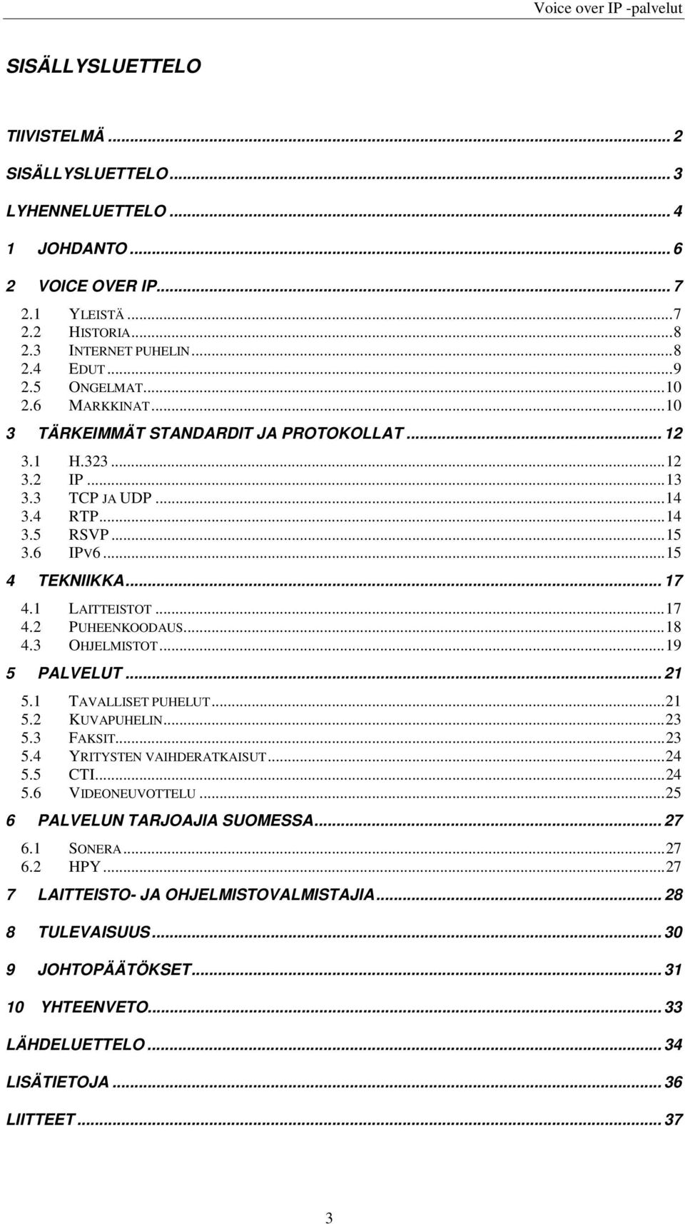 ..18 4.3 OHJELMISTOT...19 5 PALVELUT... 21 5.1 TAVALLISET PUHELUT...21 5.2 KUVAPUHELIN...23 5.3 FAKSIT...23 5.4 YRITYSTEN VAIHDERATKAISUT...24 5.5 CTI...24 5.6 VIDEONEUVOTTELU.