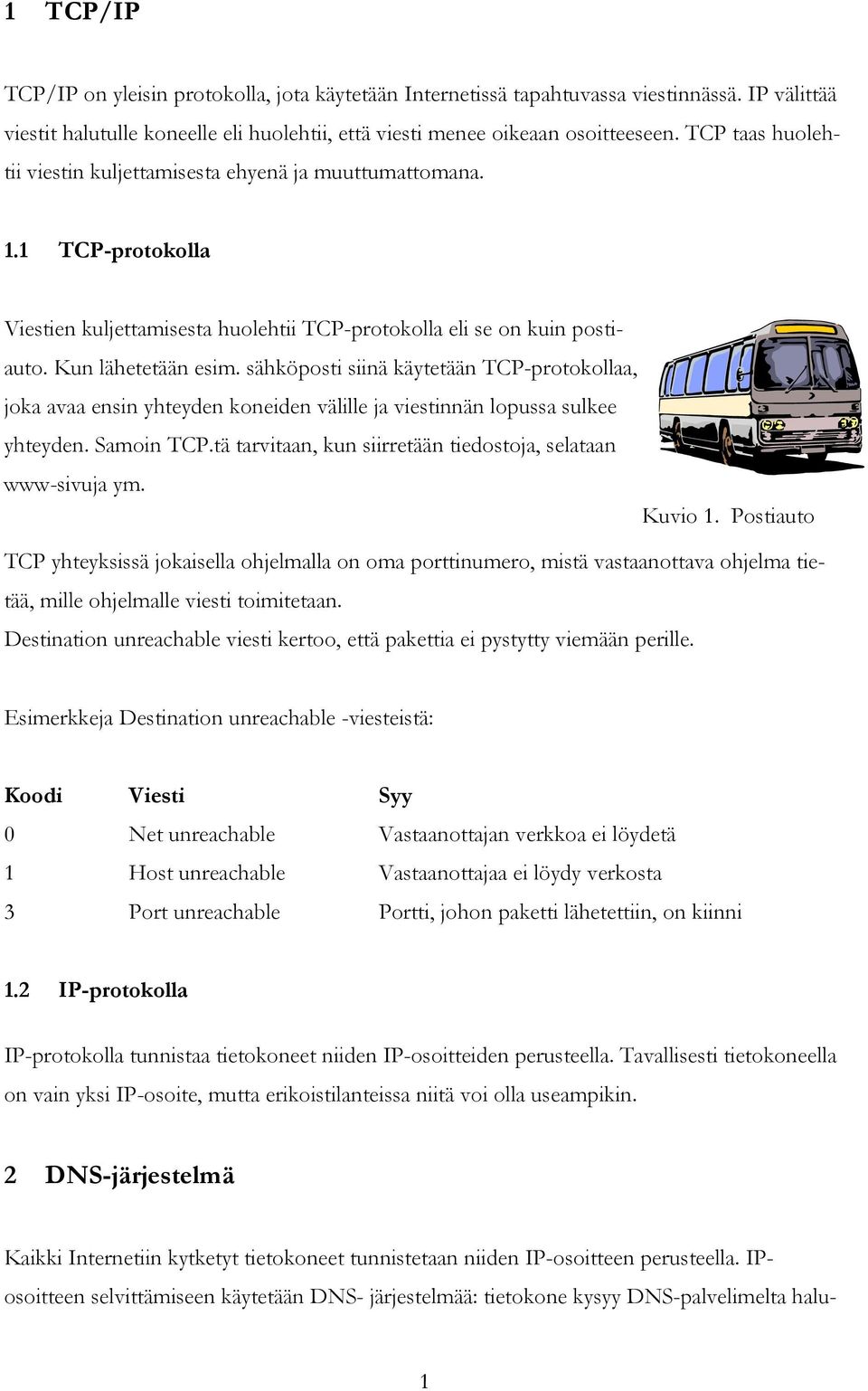 sähköposti siinä käytetään TCP-protokollaa, joka avaa ensin yhteyden koneiden välille ja viestinnän lopussa sulkee yhteyden. Samoin TCP.tä tarvitaan, kun siirretään tiedostoja, selataan www-sivuja ym.