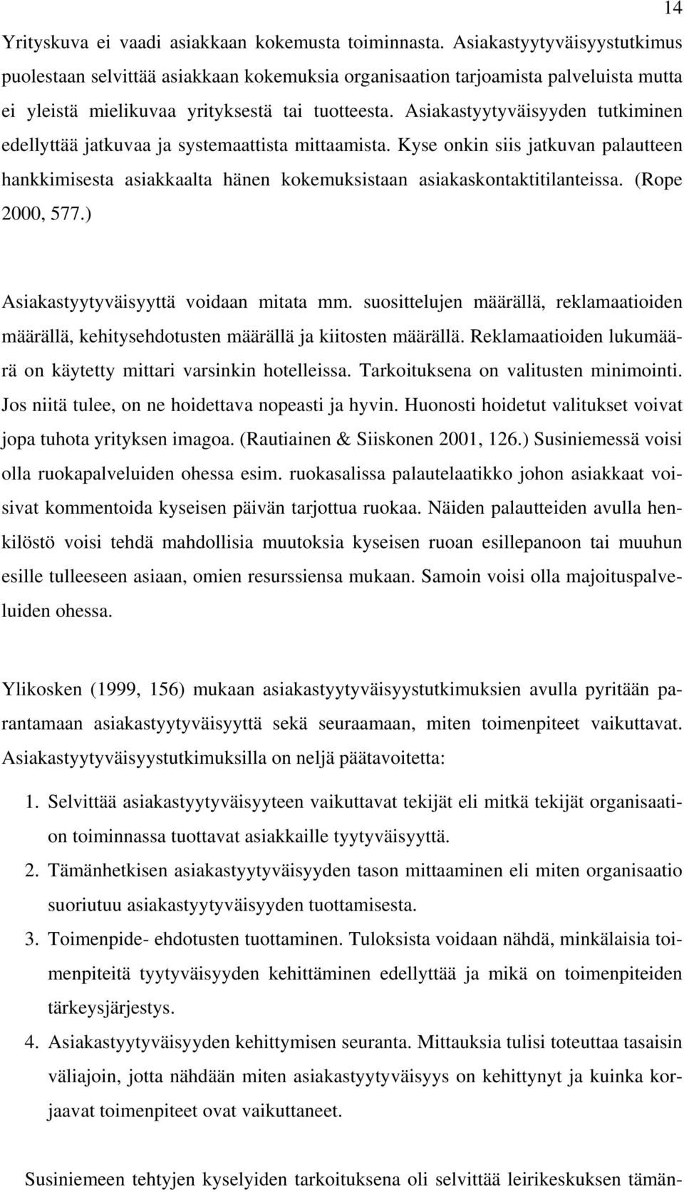 Asiakastyytyväisyyden tutkiminen edellyttää jatkuvaa ja systemaattista mittaamista. Kyse onkin siis jatkuvan palautteen hankkimisesta asiakkaalta hänen kokemuksistaan asiakaskontaktitilanteissa.