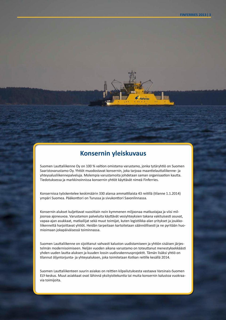 Tiedotuksessa ja markkinoinnissa konsernin yhtiöt käyttävät nimeä Finferries. Konsernissa työskentelee keskimäärin 330 alansa ammattilaista 43 reitillä (tilanne 1.1.2014) ympäri Suomea.