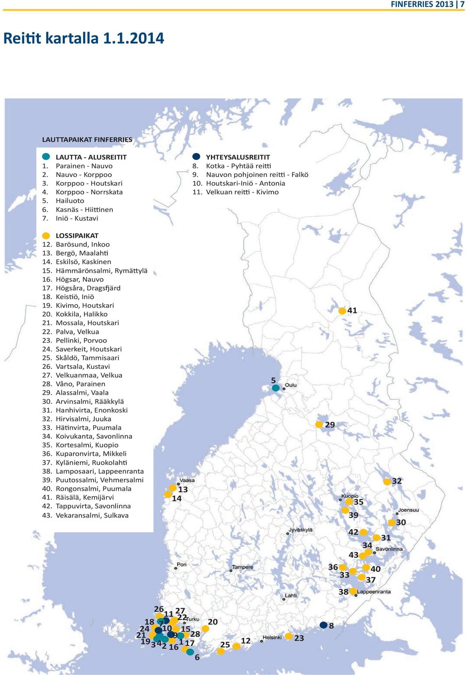 Eskilsö, Kaskinen 15. Hämmärönsalmi, Rymättylä 16. Högsar, Nauvo 17. Högsåra, Dragsfjärd 18. Keistiö, Iniö 19. Kivimo, Houtskari 20. Kokkila, Halikko 21. Mossala, Houtskari 22. Palva, Velkua 23.