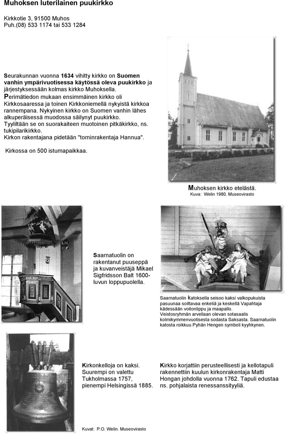 Perimätiedon mukaan ensimmäinen kirkko oli Kirkkosaaressa ja toinen Kirkkoniemellä nykyistä kirkkoa rannempana. Nykyinen kirkko on Suomen vanhin lähes alkuperäisessä muodossa säilynyt puukirkko.