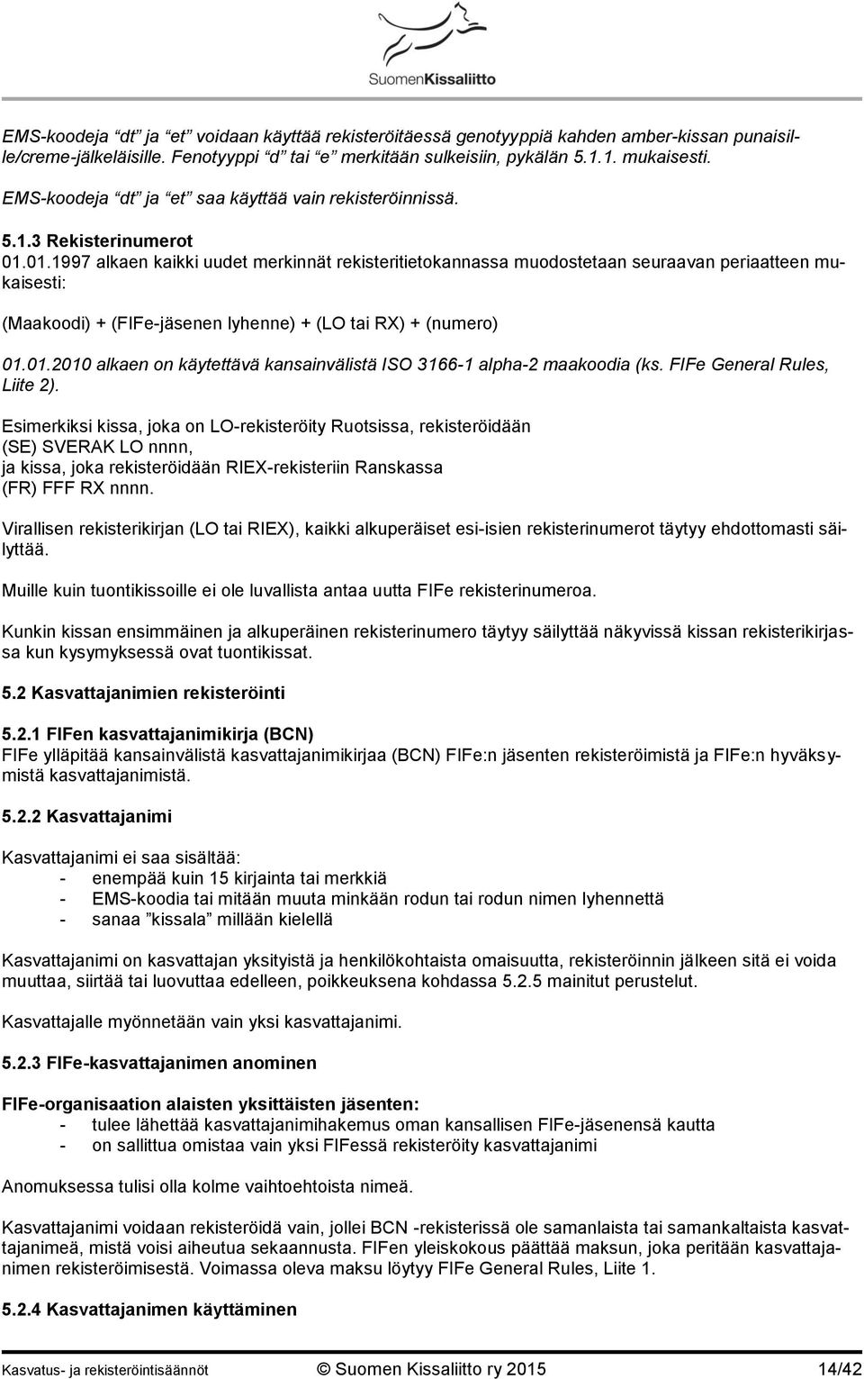 01.1997 alkaen kaikki uudet merkinnät rekisteritietokannassa muodostetaan seuraavan periaatteen mukaisesti: (Maakoodi) + (FIFe-jäsenen lyhenne) + (LO tai RX) + (numero) 01.01.2010 alkaen on käytettävä kansainvälistä ISO 3166-1 alpha-2 maakoodia (ks.