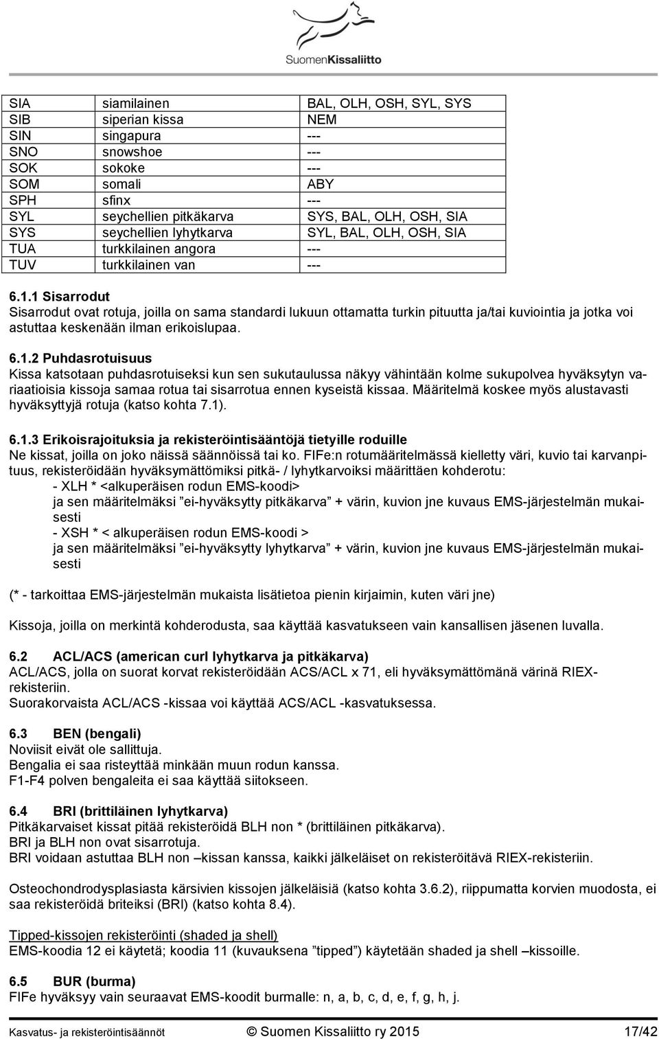 1 Sisarrodut Sisarrodut ovat rotuja, joilla on sama standardi lukuun ottamatta turkin pituutta ja/tai kuviointia ja jotka voi astuttaa keskenään ilman erikoislupaa. 6.1.2 Puhdasrotuisuus Kissa katsotaan puhdasrotuiseksi kun sen sukutaulussa näkyy vähintään kolme sukupolvea hyväksytyn variaatioisia kissoja samaa rotua tai sisarrotua ennen kyseistä kissaa.