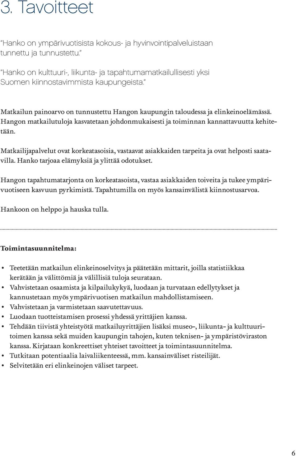 Hangon matkailutuloja kasvatetaan johdonmukaisesti ja toiminnan kannattavuutta kehitetään. Matkailijapalvelut ovat korkeatasoisia, vastaavat asiakkaiden tarpeita ja ovat helposti saatavilla.