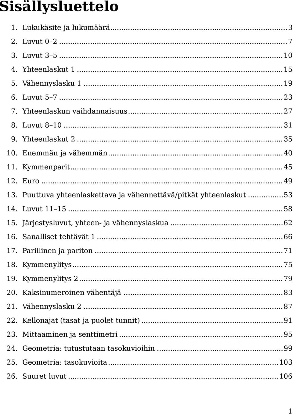 Järjestysluvut, yhteen- ja vähennyslaskua...62 16. Sanalliset tehtävät 1...66 17. Parillinen ja pariton...71 18. Kymmenylitys...75 19. Kymmenylitys 2...79 20. Kaksinumeroinen vähentäjä...83 21.