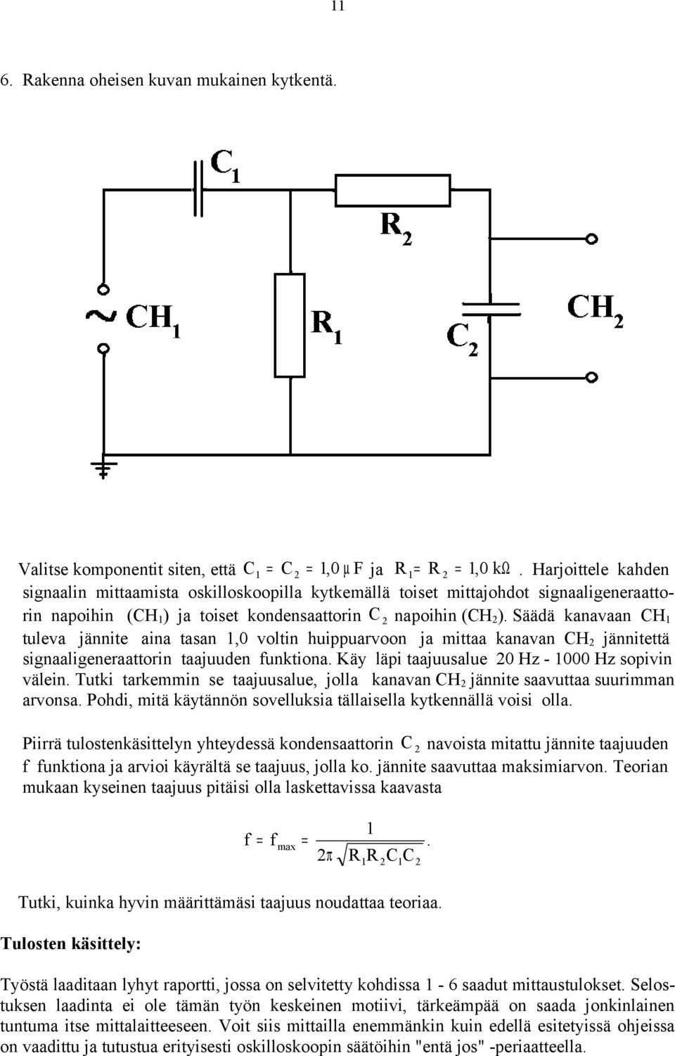 Säädä kanavaan CH 1 tuleva jännite aina tasan 1,0 voltin huippuarvoon ja mittaa kanavan CH jännitettä signaaligeneraattorin taajuuden funktiona. Käy läpi taajuusalue 0 Hz - 1000 Hz sopivin välein.