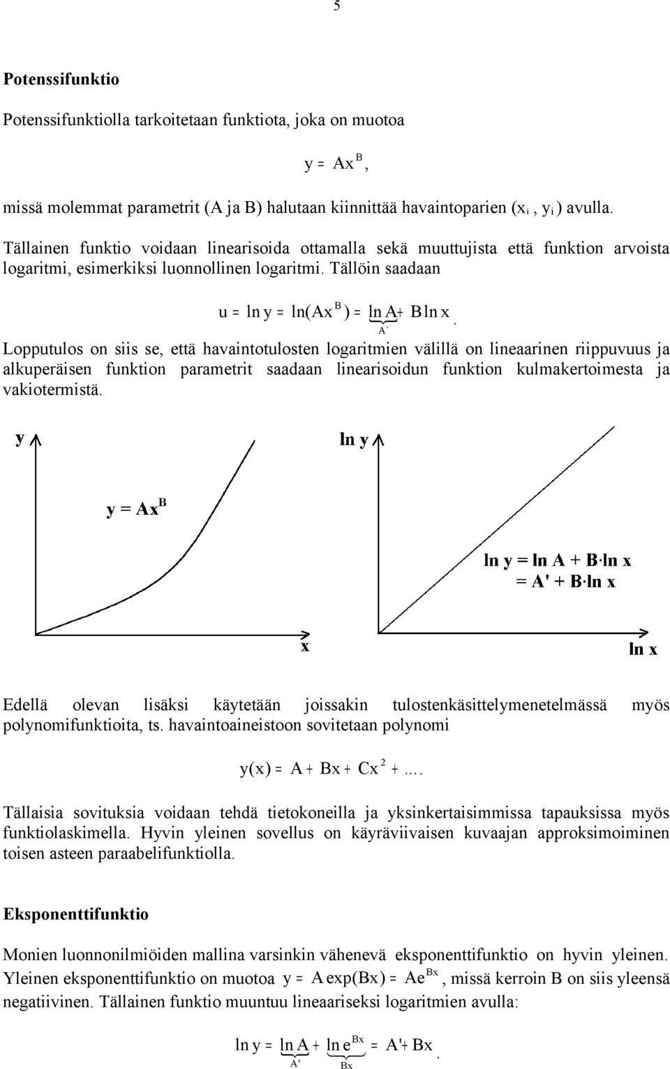 Lopputulos on siis se, että havaintotulosten logaritmien välillä on lineaarinen riippuvuus ja alkuperäisen funktion parametrit saadaan linearisoidun funktion kulmakertoimesta ja vakiotermistä.