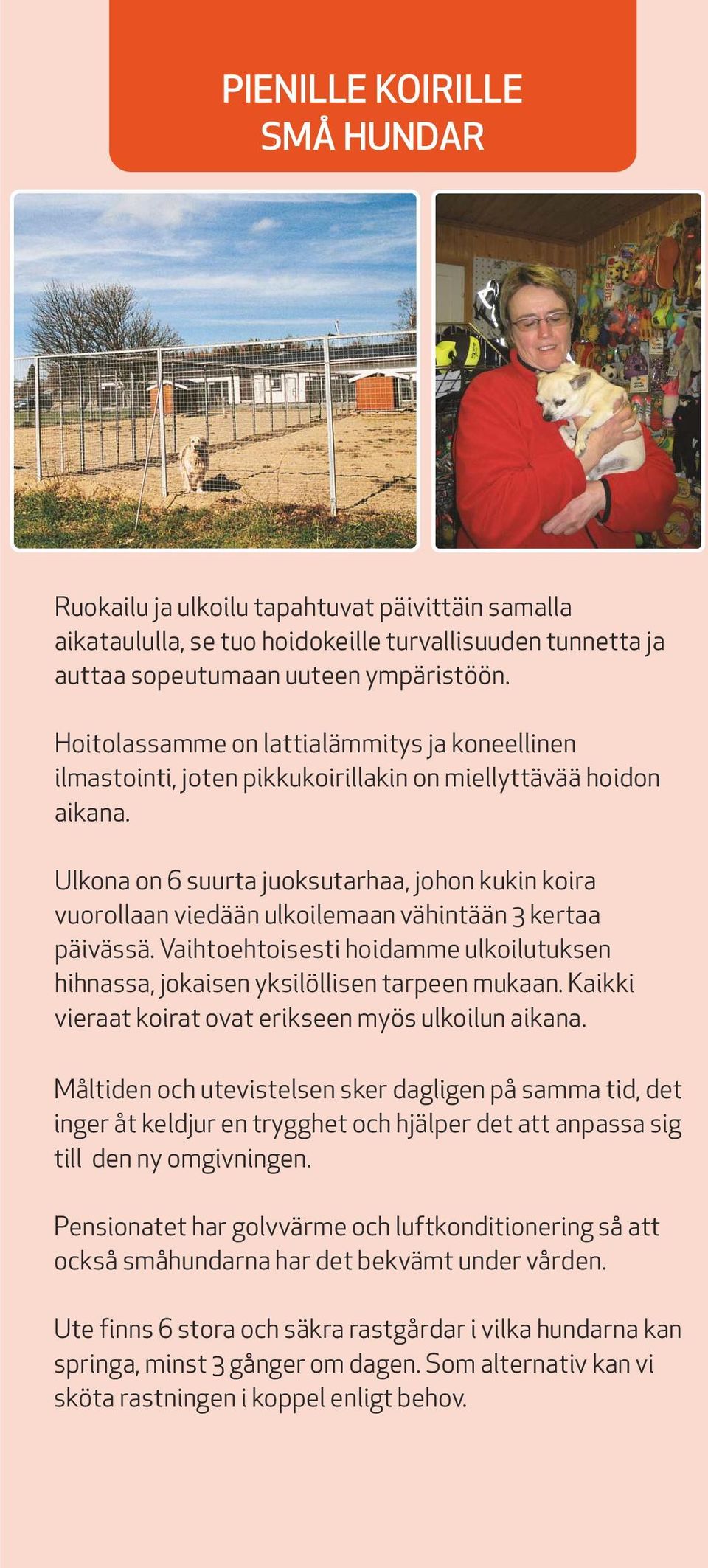Ulkona on 6 suurta juoksutarhaa, johon kukin koira vuorollaan viedään ulkoilemaan vähintään 3 kertaa päivässä. Vaihtoehtoisesti hoidamme ulkoilutuksen hihnassa, jokaisen yksilöllisen tarpeen mukaan.