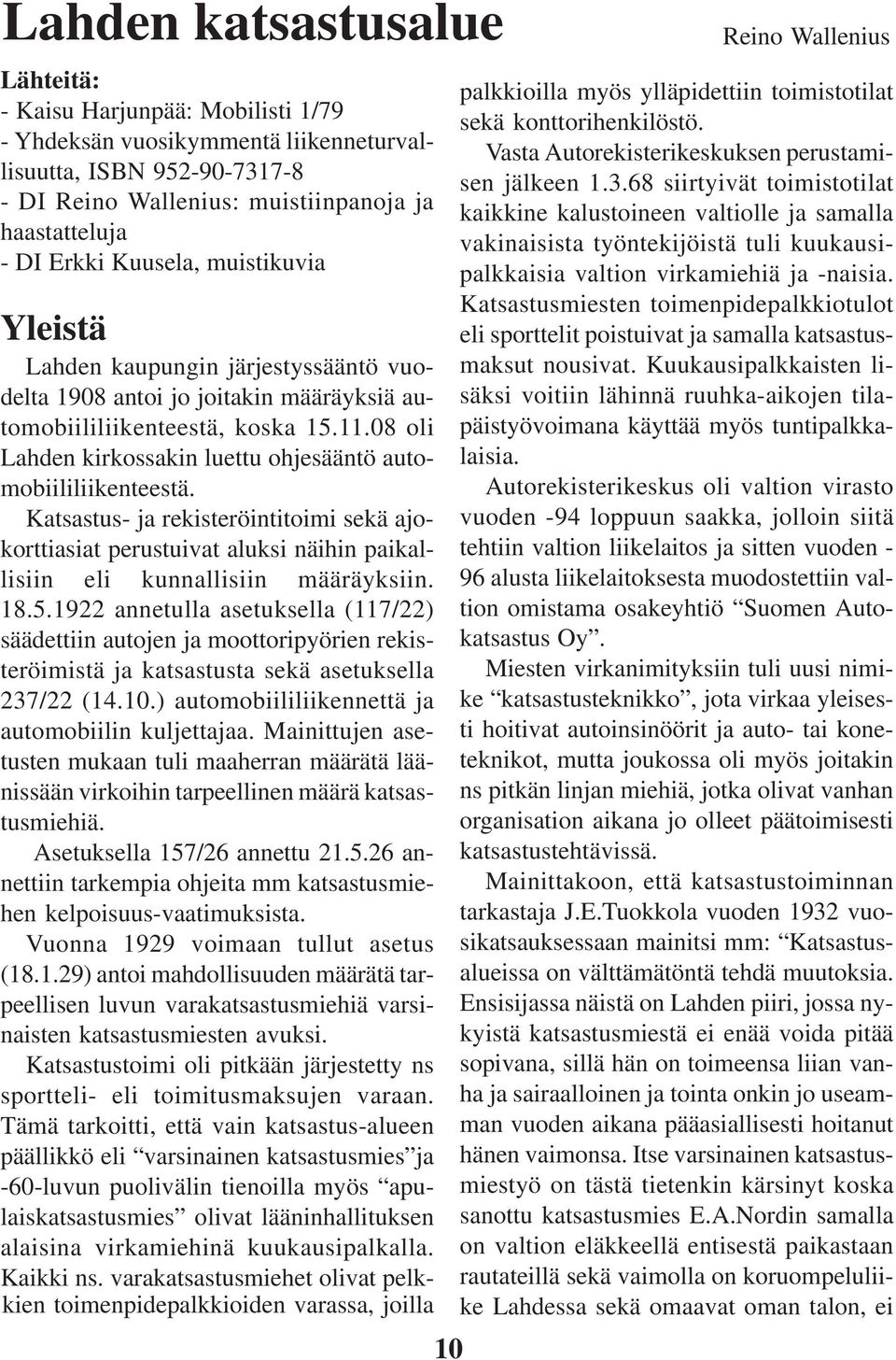 08 oli Lahden kirkossakin luettu ohjesääntö automobiililiikenteestä. Katsastus- ja rekisteröintitoimi sekä ajokorttiasiat perustuivat aluksi näihin paikallisiin eli kunnallisiin määräyksiin. 18.5.