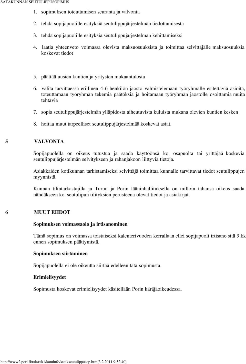 valita tarvittaessa erillinen 4-6 henkilön jaosto valmistelemaan työryhmälle esitettäviä asioita, toteuttamaan työryhmän tekemiä päätöksiä ja hoitamaan työryhmän jaostolle osoittamia muita tehtäviä 7.