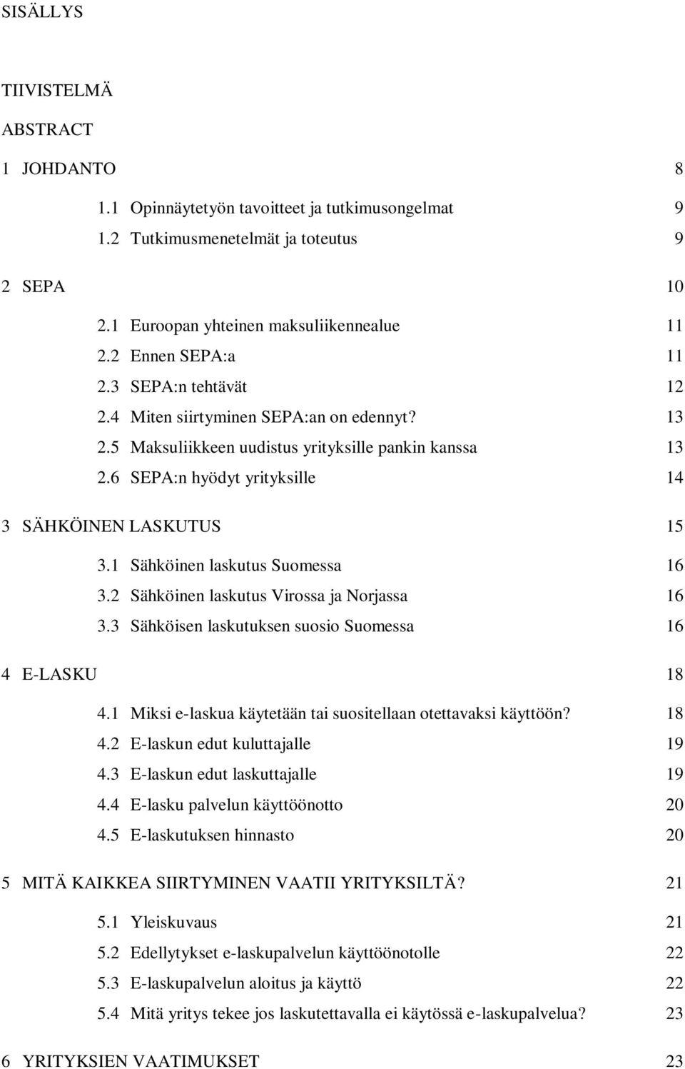 6 SEPA:n hyödyt yrityksille 14 3 SÄHKÖINEN LASKUTUS 15 3.1 Sähköinen laskutus Suomessa 16 3.2 Sähköinen laskutus Virossa ja Norjassa 16 3.3 Sähköisen laskutuksen suosio Suomessa 16 4 E-LASKU 18 4.