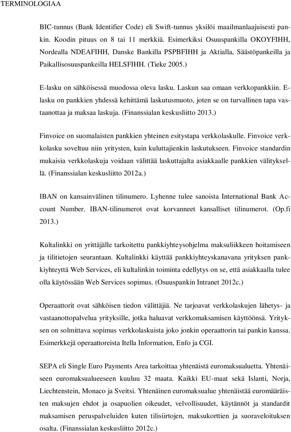 ) E-lasku on sähköisessä muodossa oleva lasku. Laskun saa omaan verkkopankkiin. E- lasku on pankkien yhdessä kehittämä laskutusmuoto, joten se on turvallinen tapa vastaanottaa ja maksaa laskuja.