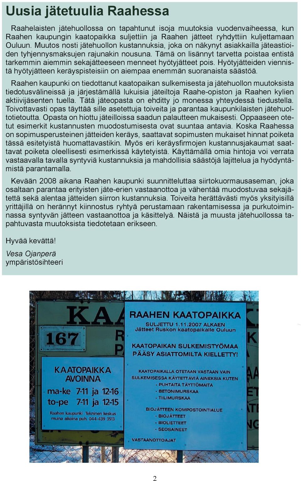 Tämä on lisännyt tarvetta poistaa entistä tarkemmin aiemmin sekajätteeseen menneet hyötyjätteet pois. Hyötyjätteiden viennistä hyötyjätteen keräyspisteisiin on aiempaa enemmän suoranaista säästöä.