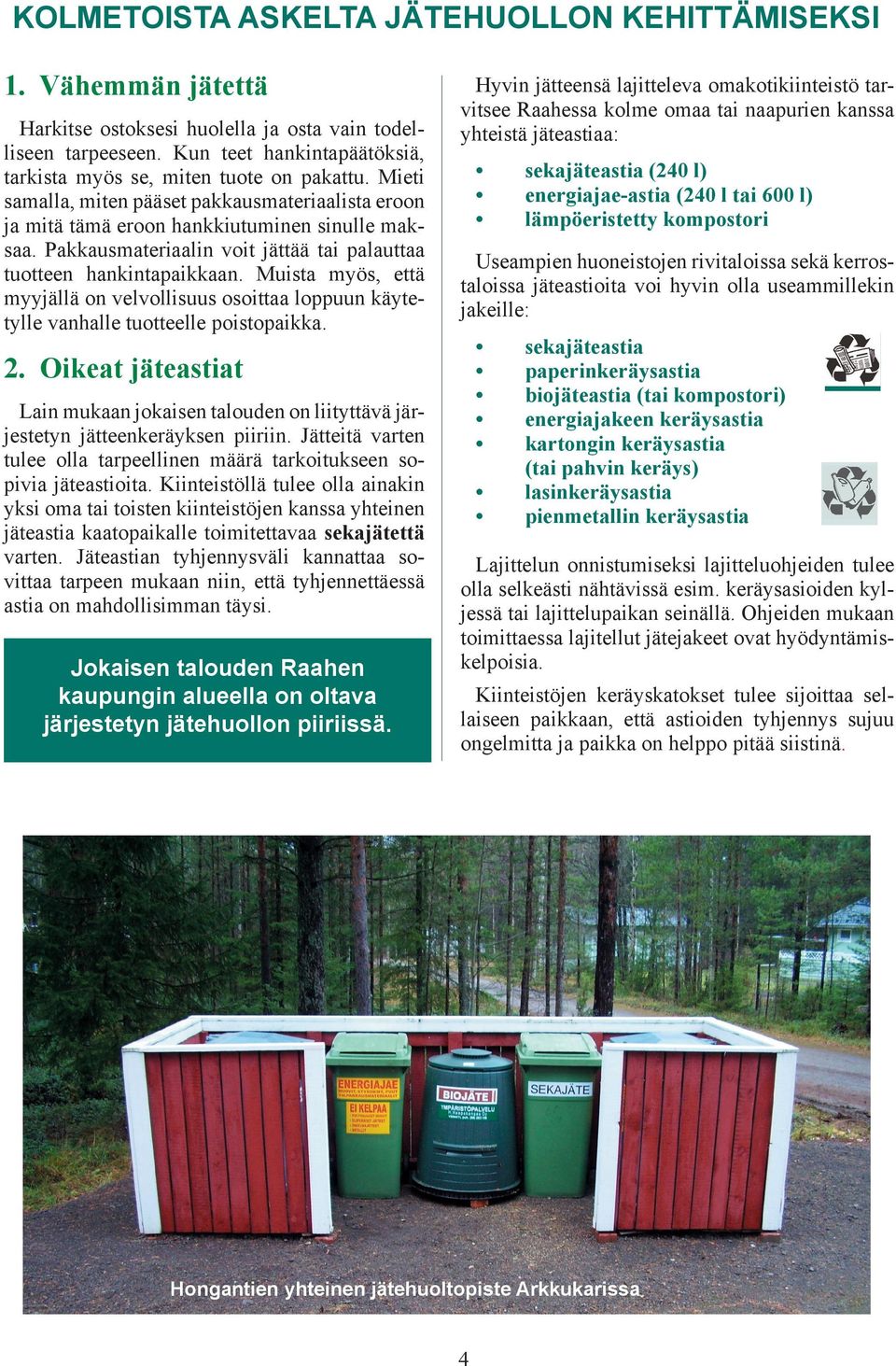 Pakkausmateriaalin voit jättää tai palauttaa tuotteen hankintapaikkaan. Muista myös, että myyjällä on velvollisuus osoittaa loppuun käytetylle vanhalle tuotteelle poistopaikka.