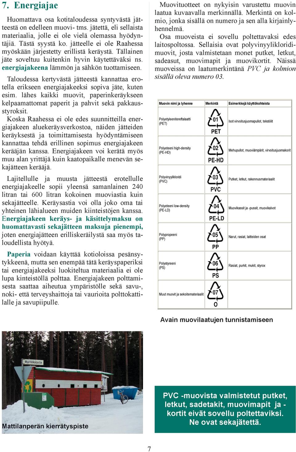 Taloudessa kertyvästä jätteestä kannattaa erotella erikseen energiajakeeksi sopiva jäte, kuten esim. lähes kaikki muovit, paperinkeräykseen kelpaamattomat paperit ja pahvit sekä pakkausstyroksit.