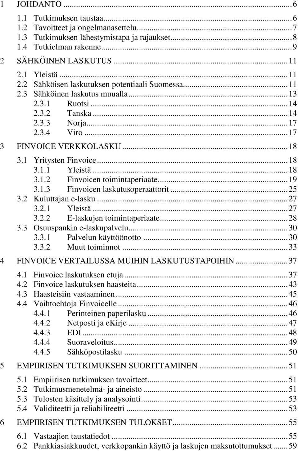 1 Yritysten Finvoice...18 3.1.1 Yleistä...18 3.1.2 Finvoicen toimintaperiaate...19 3.1.3 Finvoicen laskutusoperaattorit...25 3.2 Kuluttajan e-lasku...27 3.2.1 Yleistä...27 3.2.2 E-laskujen toimintaperiaate.