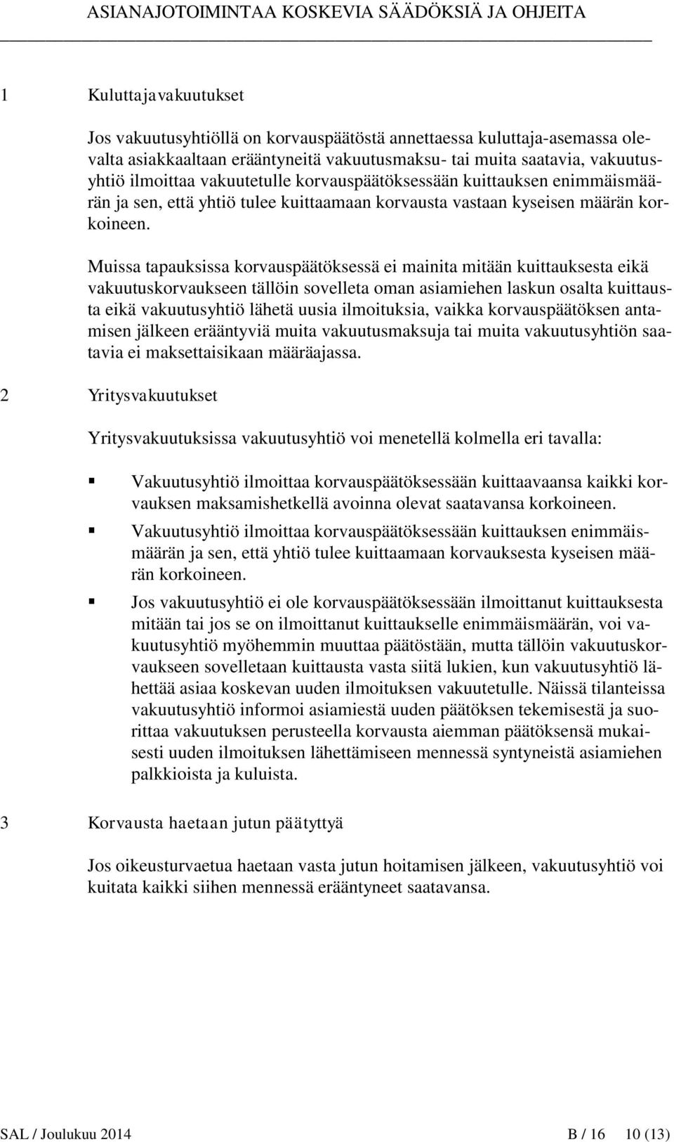 Muissa tapauksissa korvauspäätöksessä ei mainita mitään kuittauksesta eikä vakuutuskorvaukseen tällöin sovelleta oman asiamiehen laskun osalta kuittausta eikä vakuutusyhtiö lähetä uusia ilmoituksia,