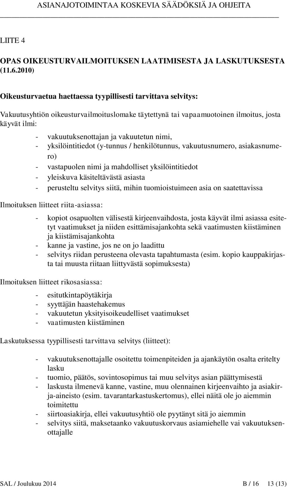 vakuutetun nimi, - yksilöintitiedot (y-tunnus / henkilötunnus, vakuutusnumero, asiakasnumero) - vastapuolen nimi ja mahdolliset yksilöintitiedot - yleiskuva käsiteltävästä asiasta - perusteltu