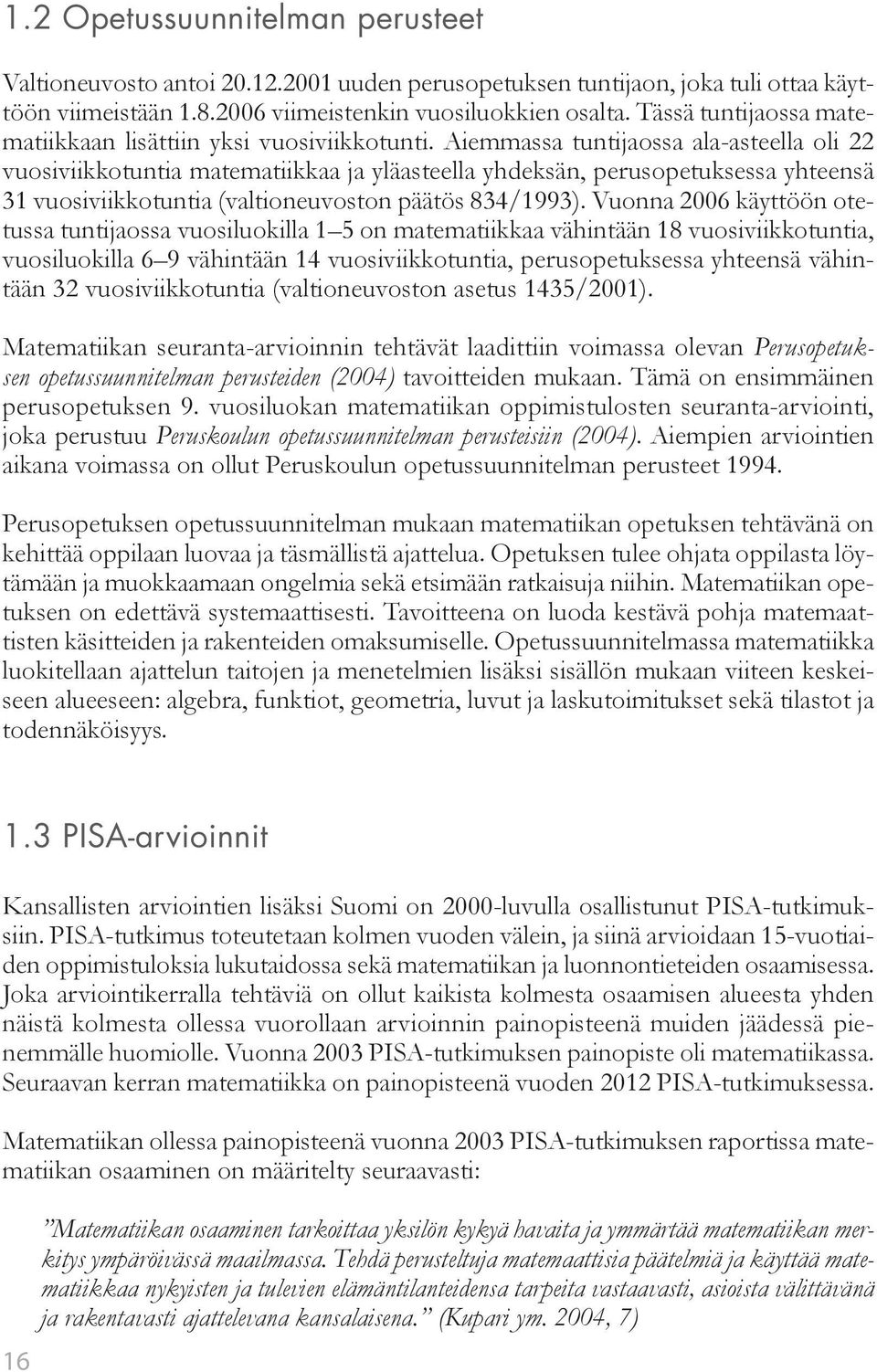 Aiemmassa tuntijaossa ala-asteella oli 22 vuosiviikkotuntia matematiikkaa ja yläasteella yhdeksän, perusopetuksessa yhteensä 31 vuosiviikkotuntia (valtioneuvoston päätös 834/1993).