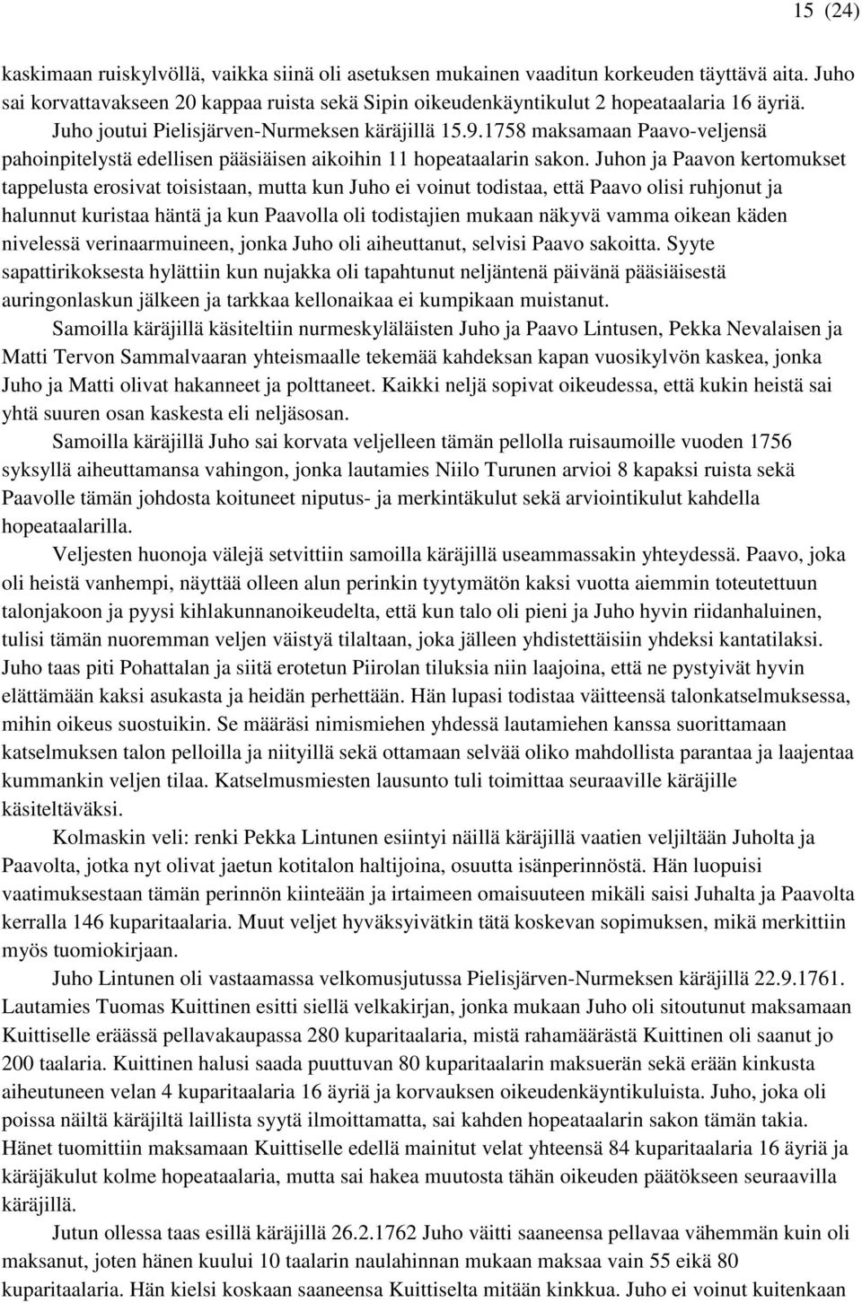 Juhon ja Paavon kertomukset tappelusta erosivat toisistaan, mutta kun Juho ei voinut todistaa, että Paavo olisi ruhjonut ja halunnut kuristaa häntä ja kun Paavolla oli todistajien mukaan näkyvä vamma