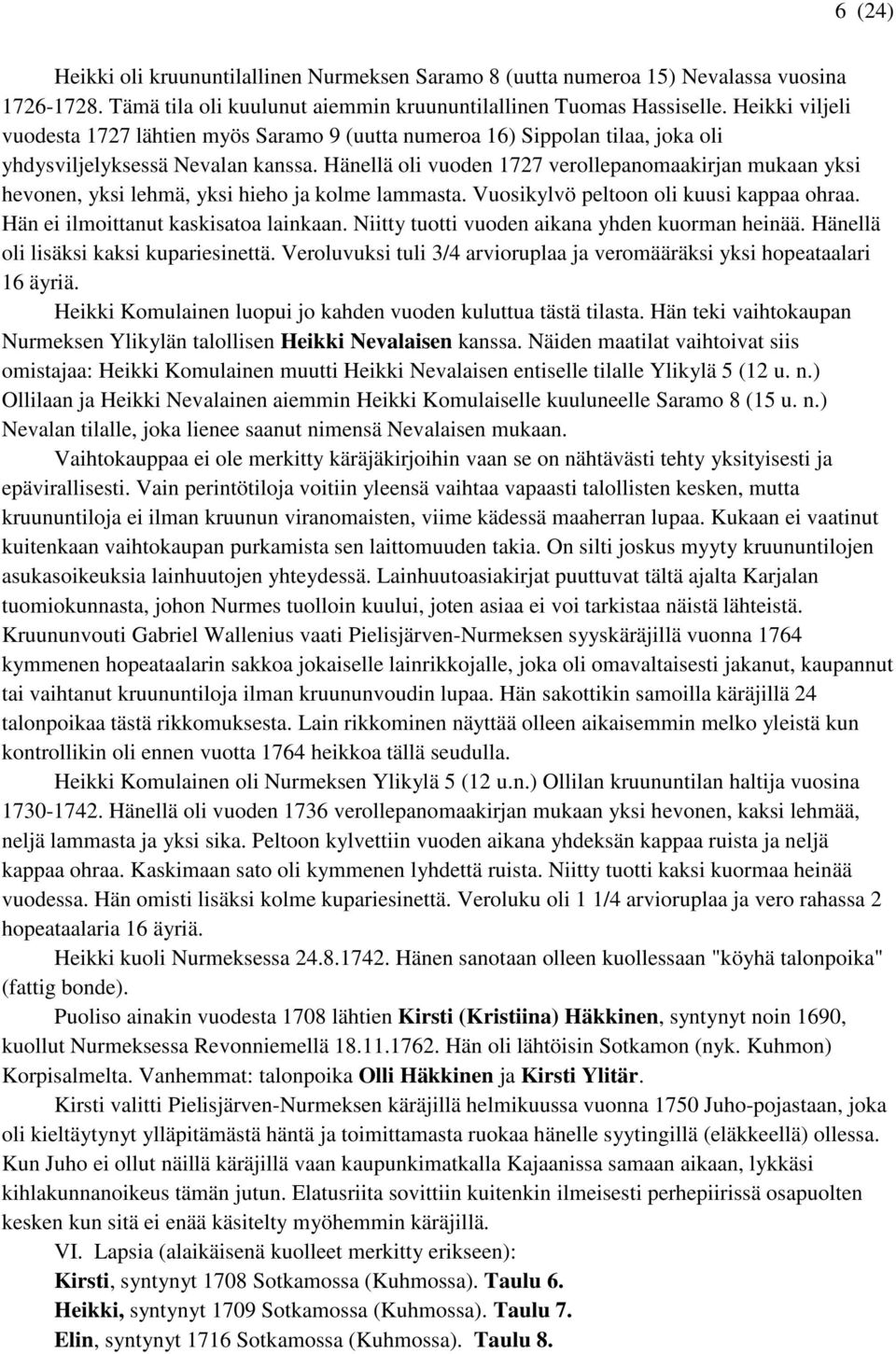 Hänellä oli vuoden 1727 verollepanomaakirjan mukaan yksi hevonen, yksi lehmä, yksi hieho ja kolme lammasta. Vuosikylvö peltoon oli kuusi kappaa ohraa. Hän ei ilmoittanut kaskisatoa lainkaan.