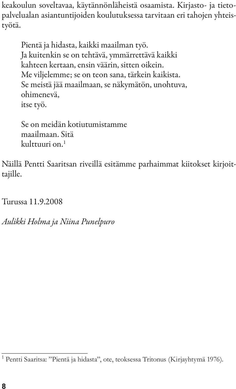 Me viljelemme; se on teon sana, tärkein kaikista. Se meistä jää maailmaan, se näkymätön, unohtuva, ohimenevä, itse työ. Se on meidän kotiutumistamme maailmaan.