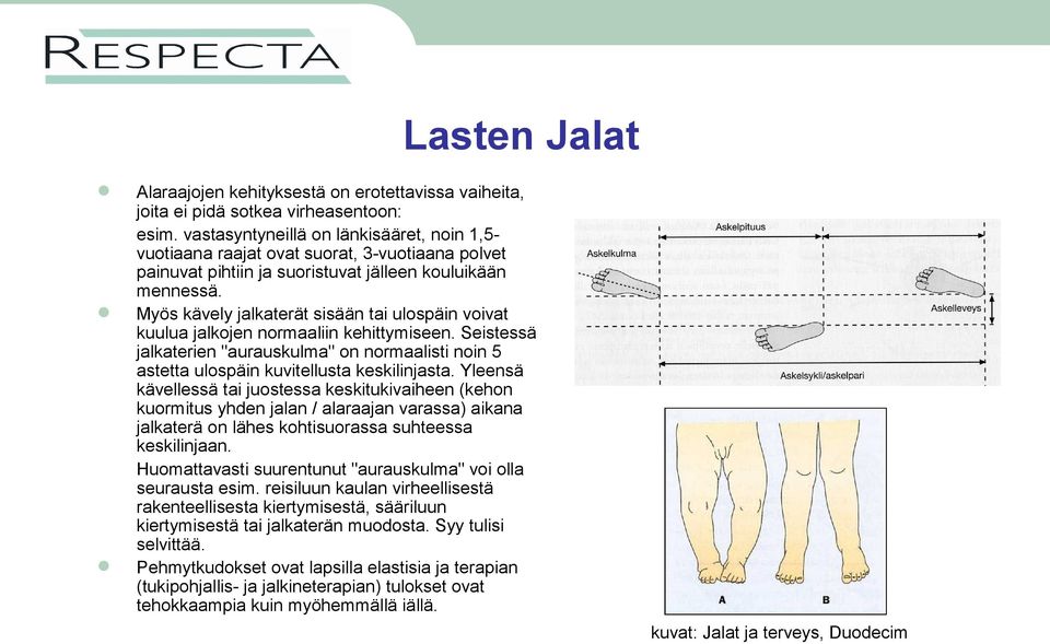 Myös kävely jalkaterät sisään tai ulospäin voivat kuulua jalkojen normaaliin kehittymiseen. Seistessä jalkaterien "aurauskulma" on normaalisti noin 5 astetta ulospäin kuvitellusta keskilinjasta.