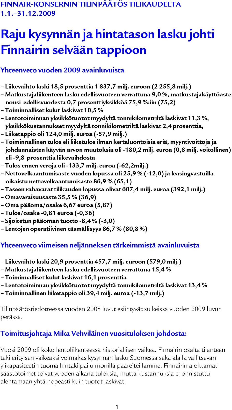 ) Matkustajaliikenteen lasku edellisvuoteen verrattuna 9,0 %, matkustajakäyttöaste nousi edellisvuodesta 0,7 prosenttiyksikköä 75,9 %:iin (75,2) Toiminnalliset kulut laskivat 10,5 % Lentotoiminnan