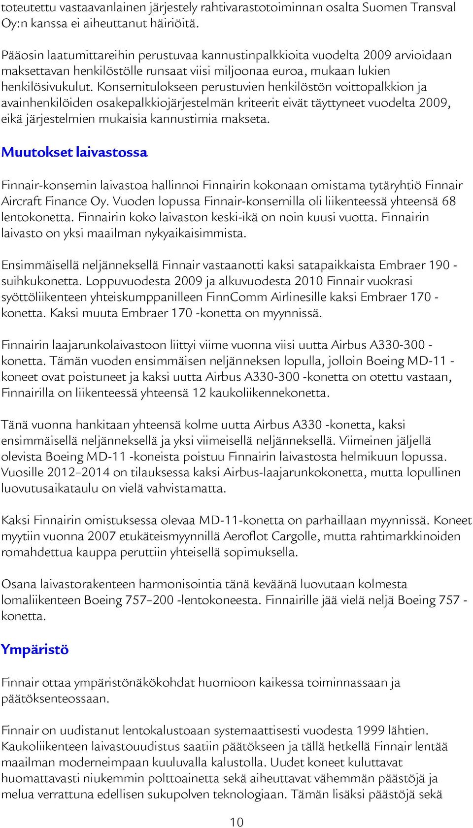 Konsernitulokseen perustuvien henkilöstön voittopalkkion ja avainhenkilöiden osakepalkkiojärjestelmän kriteerit eivät täyttyneet vuodelta 2009, eikä järjestelmien mukaisia kannustimia makseta.